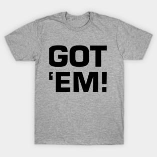 Got 'Em! T-Shirt